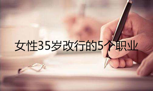 女性35岁改行的5个职业,揭秘女性越老越吃香的职业有哪些?