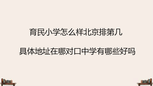 育民小学怎么样北京排第几?具体地址在哪对口中学有哪些好吗?