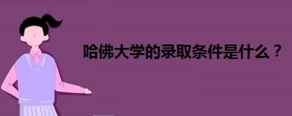 1642145980236459.jpg 哈佛大学的录取条件是什么?哈佛大学录取分数线2021