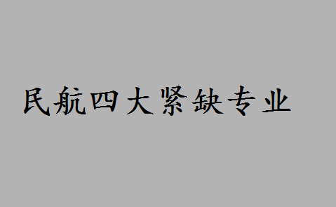 民航四大紧缺专业是什么?中国民航大学前景如何最好专业是什么