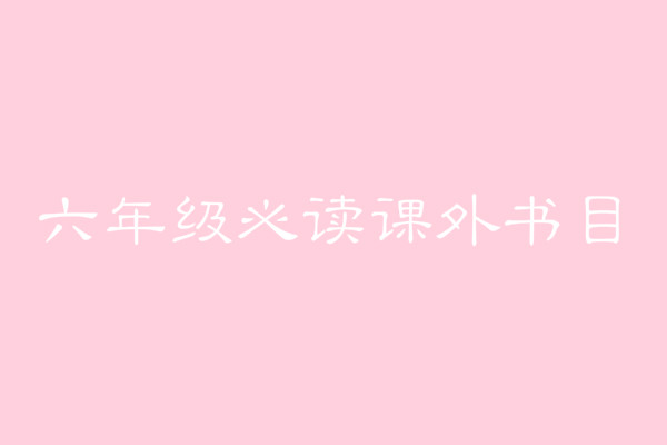 教育部推荐的六年级必读书目有哪些?适合小学六年级读的名著