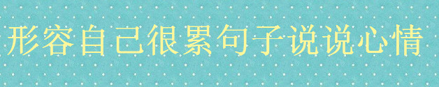 形容自己很累的朋友圈文案精选,关于累了的句子说说心情