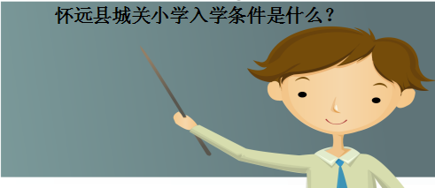 怀远县城关小学入学条件以及招生范围是什么?怀远县最好小学排名