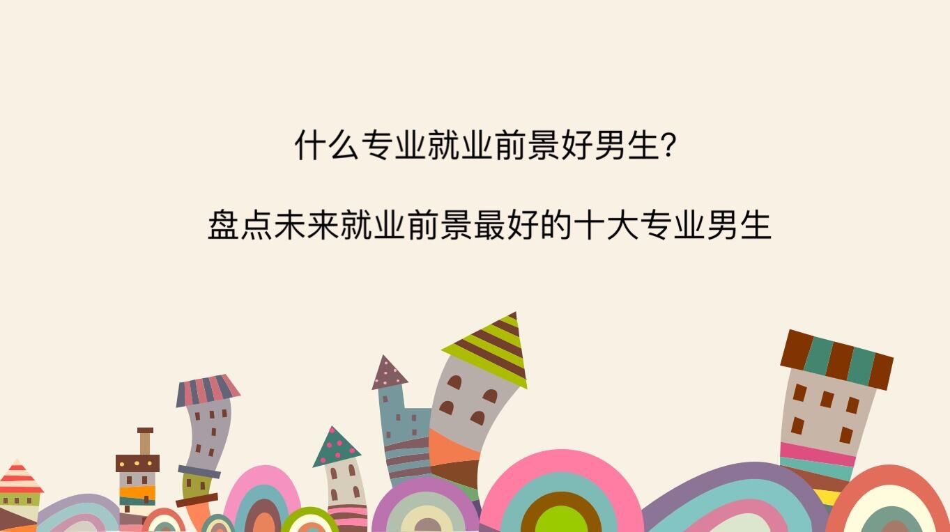 什么专业就业前景好男生?盘点未来就业前景最好的十大专业男生
