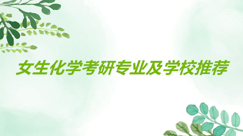 女生化学考研哪个专业好就业?化学考研哪些学校比较容易一览