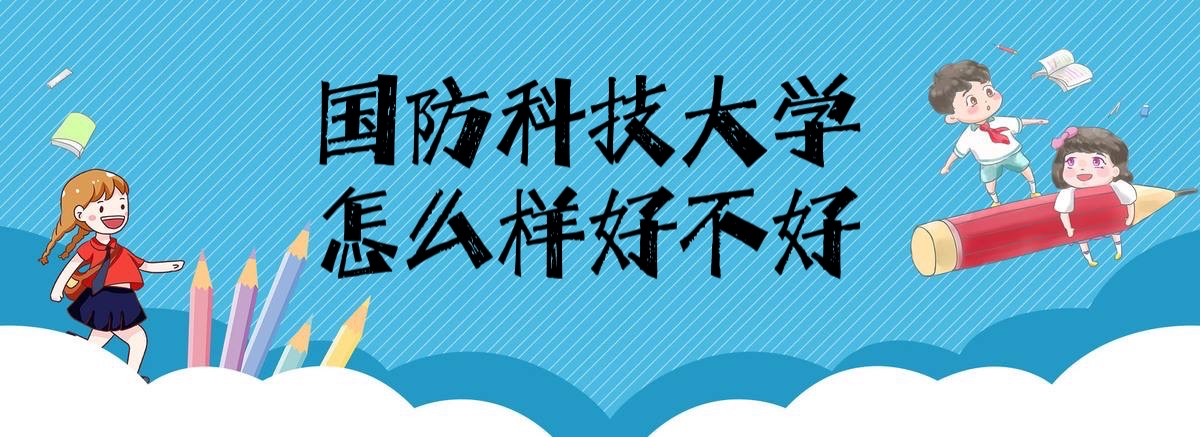 1642754445902548.jpg 国防科技大学怎么样好不好『全国排名、王牌专业、网友评价』