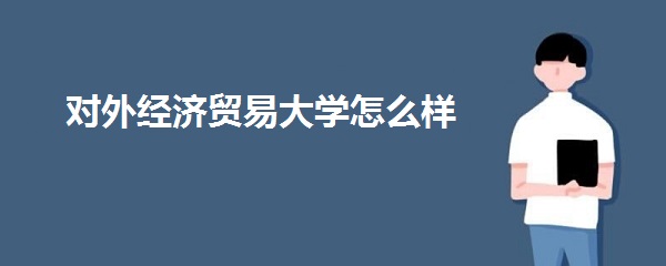 1644999483317488.jpg 对外经济贸易大学怎么样好不好?(全国排名、就业前景、网友评价