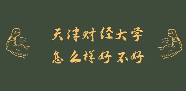 1646892448118380.jpg 天津财经大学怎么样好不好?(什么档次、王牌专业、就业前景)