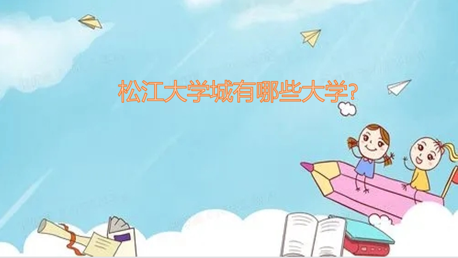 1647592238123243.png 松江大学城有哪些大学?(附松江大学城大学名单一览表)