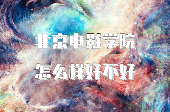 1648542503615268.png 北京电影学院怎么样好不好?(院校口碑、全国排名、王牌专业)