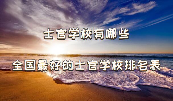 1648889939274930.jpg 士官学校有哪些,全国最好的士官学校排名表