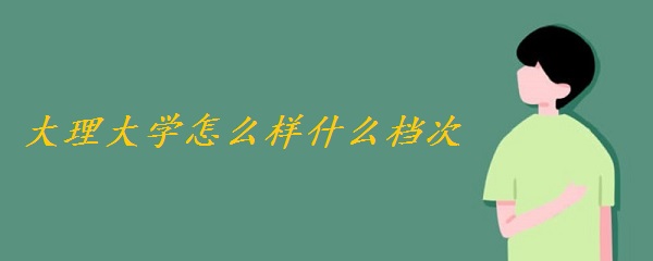 1649918815836666.jpg 大理大学怎么样好吗 什么档次(全国排名、专业设置、网友评价)