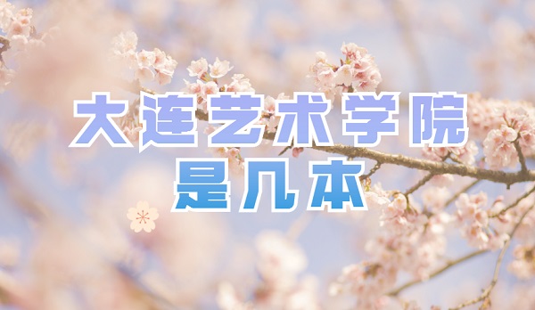 1651906714126763.jpg 大连艺术学院是几本?(是二本)