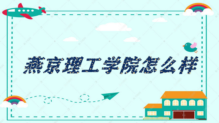 1652430642102475.jpg 燕京理工学院怎么样好不好?(什么档次、王牌专业、院校口碑)
