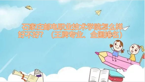 1652948808214298.png 石家庄邮电职业技术学院怎么样好不好?(王牌专业、全国排名)