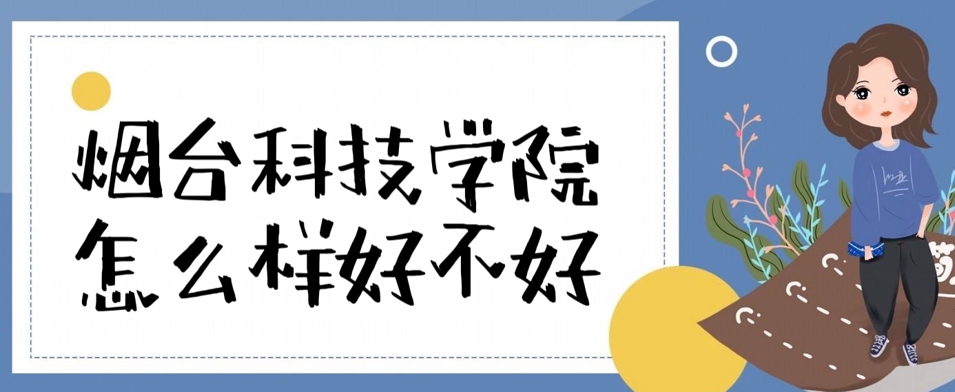 1653190285103461.jpg 烟台科技学院怎么样好不好(王牌专业、全国排名、真实评价)