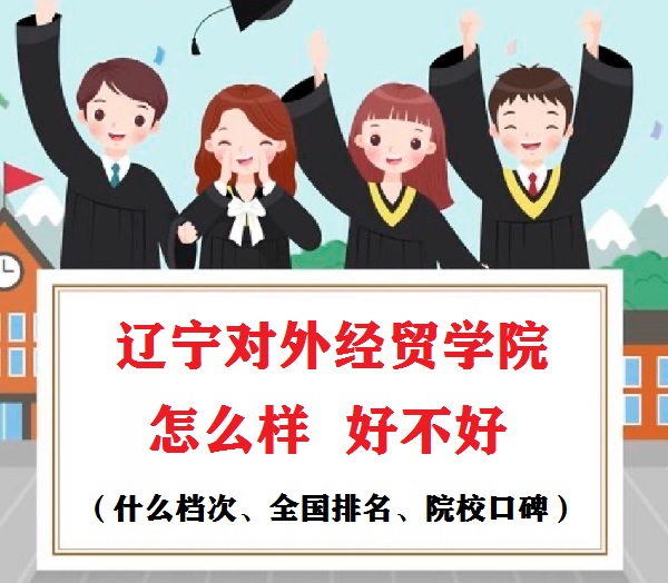 1653554698551108.jpg 辽宁对外经贸学院怎么样好不好(什么档次、全国排名、院校口碑)