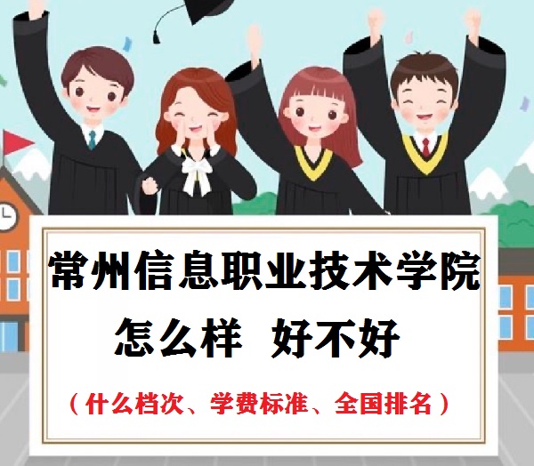 1653623172624434.jpg 常州信息职业技术学院怎么样(什么档次、学费标准、全国排名)