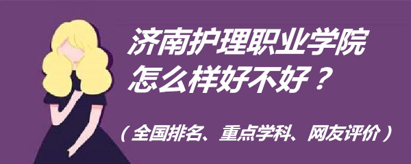 1653813340423002.jpg 济南护理职业学院怎么样好不好?(全国排名、重点学科、网友评价