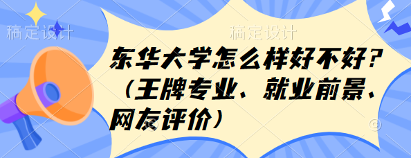 1657693089103573.png 东华大学怎么样好不好?(王牌专业、就业前景、网友评价)