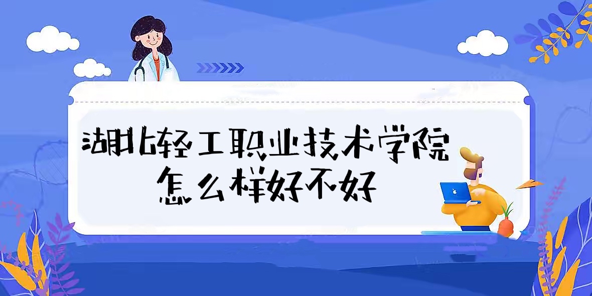 1657697391621206.jpg 湖北轻工职业技术学院怎么样好不好(排名、热门专业、校友评价)