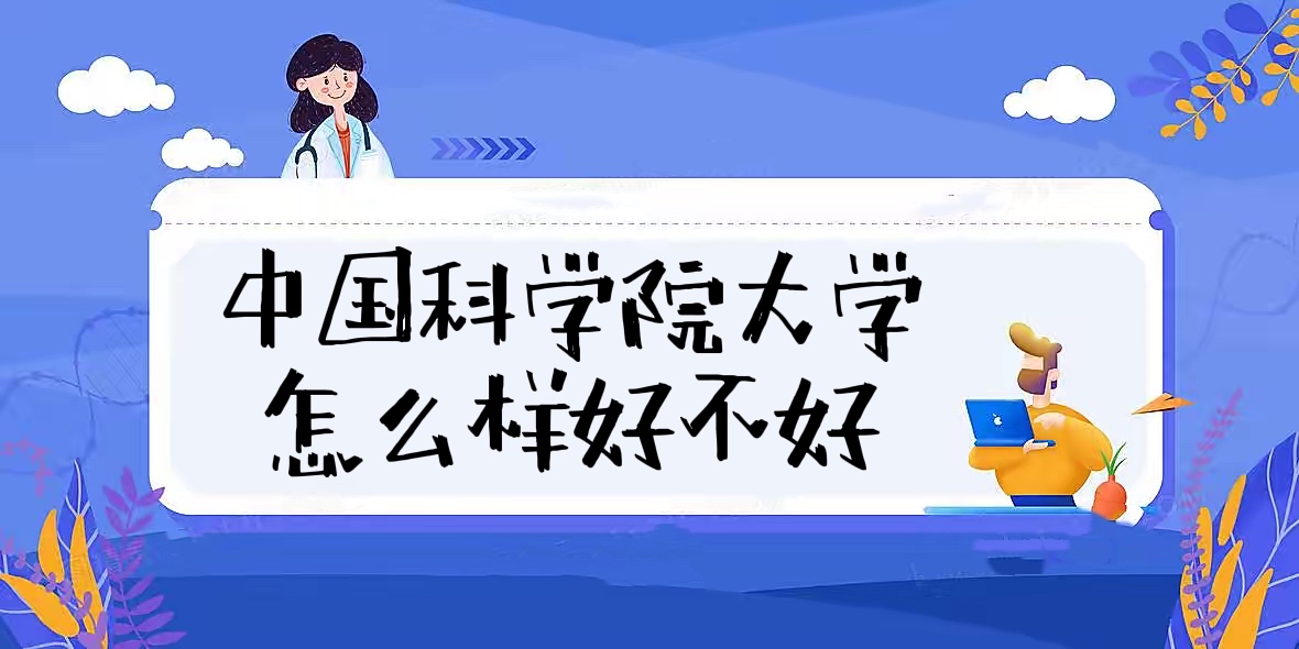 1657701882139530.jpg 中国科学院大学怎么样好不好(什么档次、全国排名、王牌专业)
