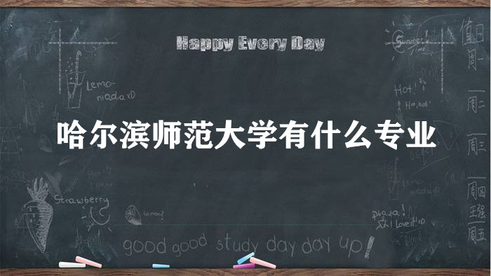 1657702035107209.jpg 哈尔滨师范大学有什么专业(附专业设置、重点专业、专业分数线)