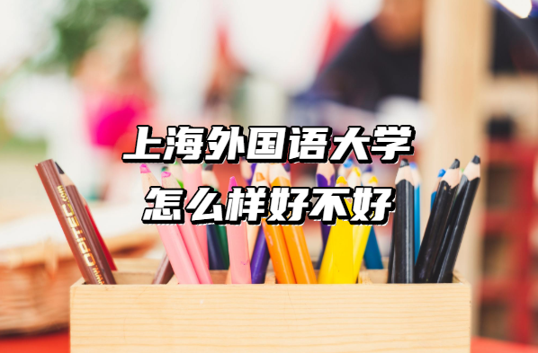 1657702450114133.png 上海外国语大学怎么样好不好(什么档次、王牌专业、院校口碑)