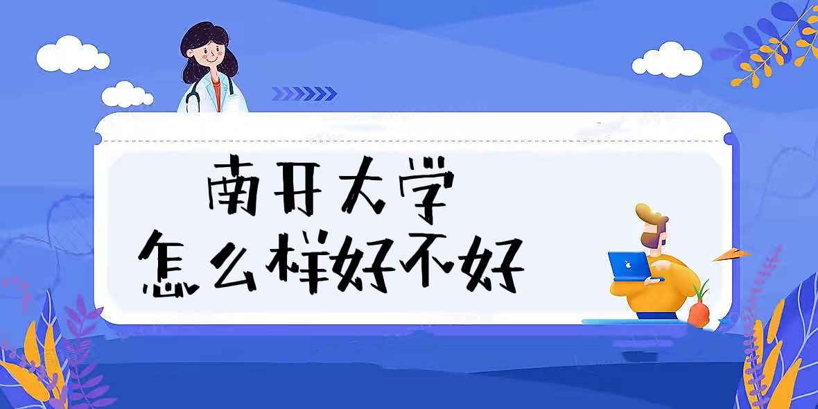 1657771179125050.jpg 南开大学怎么样好不好(全国排名、王牌专业、校友评价)