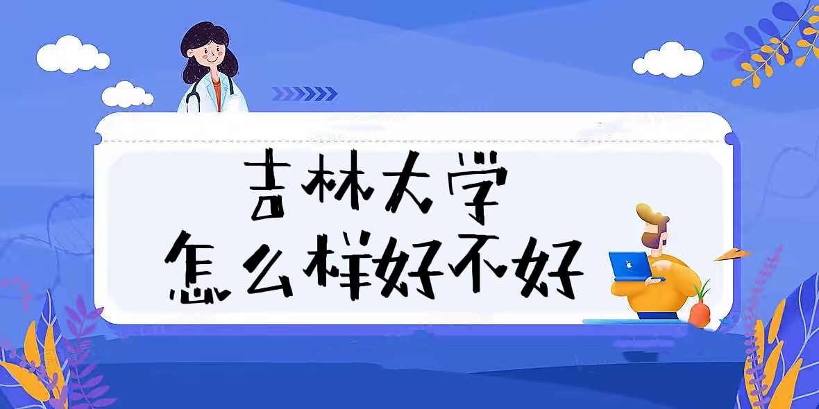 1658116155566427.jpg 吉林大学怎么样好不好(什么档次、全国排名、口碑评价)