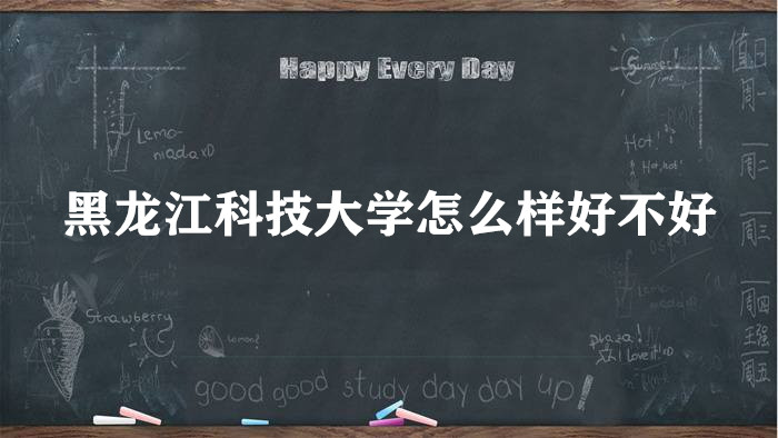 1658212412106869.jpg 黑龙江科技大学怎么样好不好?(王牌专业、全国排名、院校口碑)