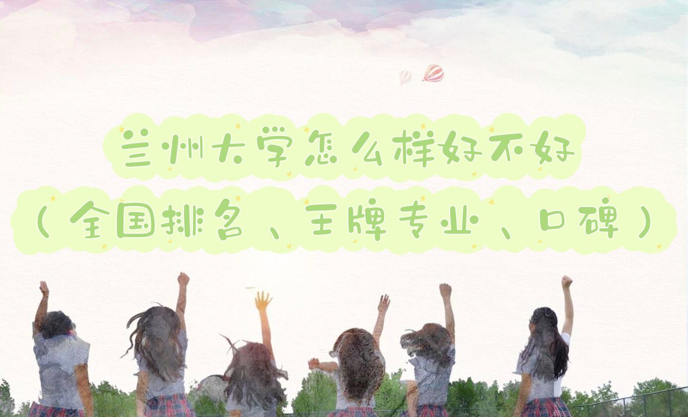 1658373587112424.jpg 兰州大学怎么样好不好(全国排名、王牌专业、口碑)