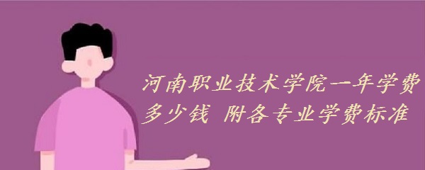1659686770106279.jpg 河南职业技术学院一年学费多少钱 附各专业学费标准!