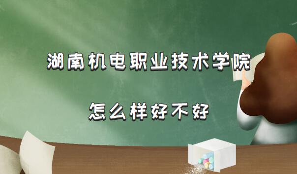 1660033936770397.jpg 湖南机电职业技术学院怎么样好不好(什么档次/王牌专业/院校口碑)