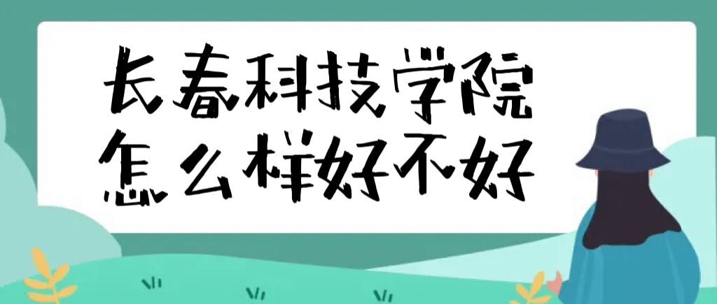 1660103743117730.jpg 长春科技学院怎么样好不好(全国排名、就业前景、校友评价)