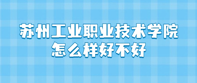 1661750167268505.jpg 苏州工业职业技术学院怎么样好不好(什么档次、王牌专业、评价)