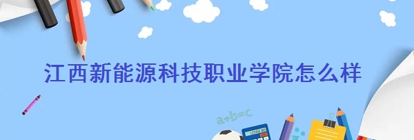 1661759062846645.jpg 江西新能源科技职业学院怎么样(全国排名、重点专业、网友评价)