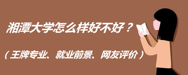 1663231962530444.jpg 湘潭大学怎么样好不好?(王牌专业、就业前景、网友评价)