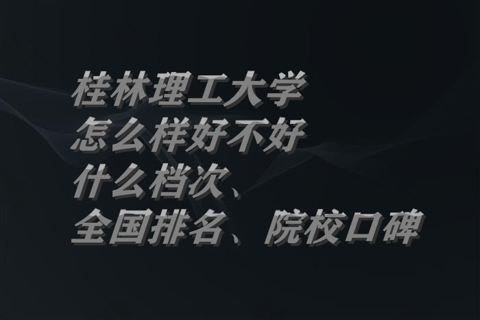 1663750763989194.jpg 桂林理工大学怎么样好不好(什么档次、全国排名、院校口碑)