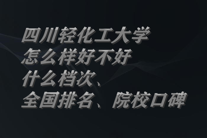 1663825461393168.jpg 四川轻化工大学怎么样好不好(什么档次、全国排名、院校口碑)