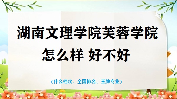 1664094701954312.jpg 湖南文理学院芙蓉学院怎么样好不好(什么档次 全国排名 王牌专业)