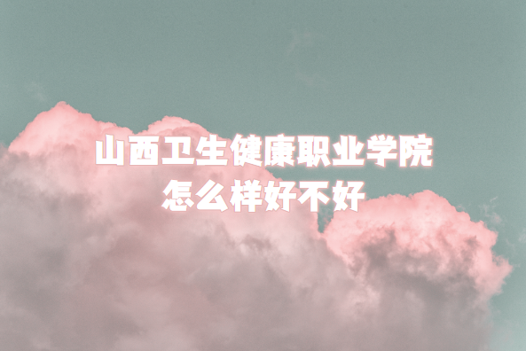 1664267883579867.png 山西卫生健康职业学院怎么样好不好(什么档次/王牌专业/口碑)