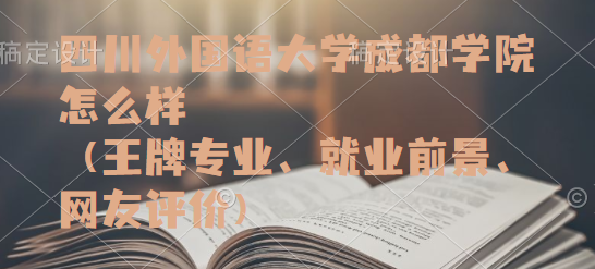 1664353197614690.png 四川外国语大学成都学院怎么样(王牌专业、就业前景、网友评价)