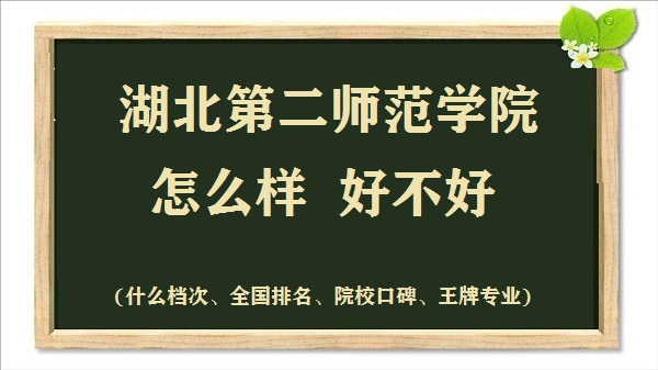 1664353684822167.jpg 湖北第二师范学院怎么样好不好(什么档次、全国排名、王牌专业)