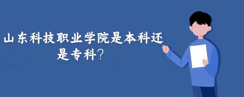 1664438941447539.jpg 山东科技职业学院是本科还是专科?
