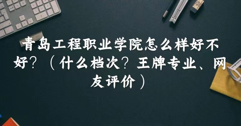 1664508400720845.jpg 青岛工程职业学院怎么样好不好(什么档次、王牌专业、网友评价)
