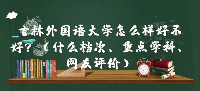 1665305074994680.jpg 吉林外国语大学怎么样好不好?(什么档次、重点学科、网友评价)