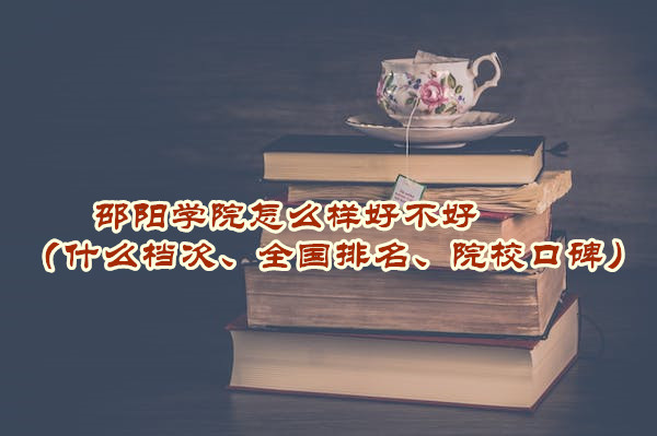 1665308585629277.jpg 邵阳学院怎么样好不好(什么档次、全国排名、院校口碑)