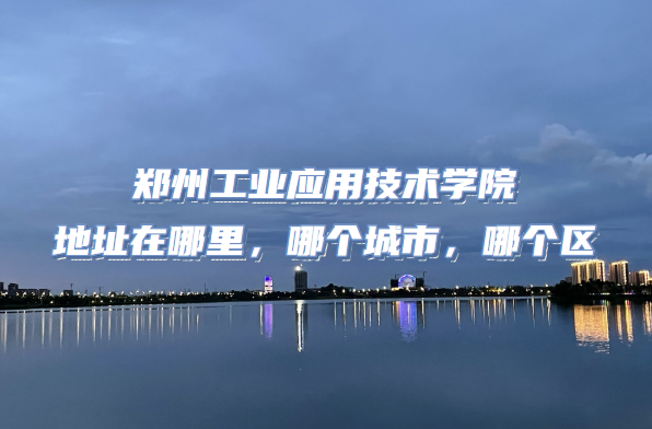 166547448346172.png 郑州工业应用技术学院怎么样好不好(什么档次、王牌专业、口碑)