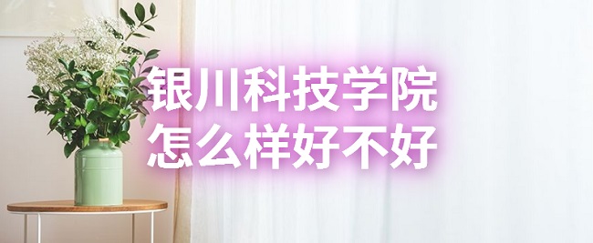 1665990363893560.jpg 银川科技学院怎么样好不好?(什么档次、就业前景、口碑评价)